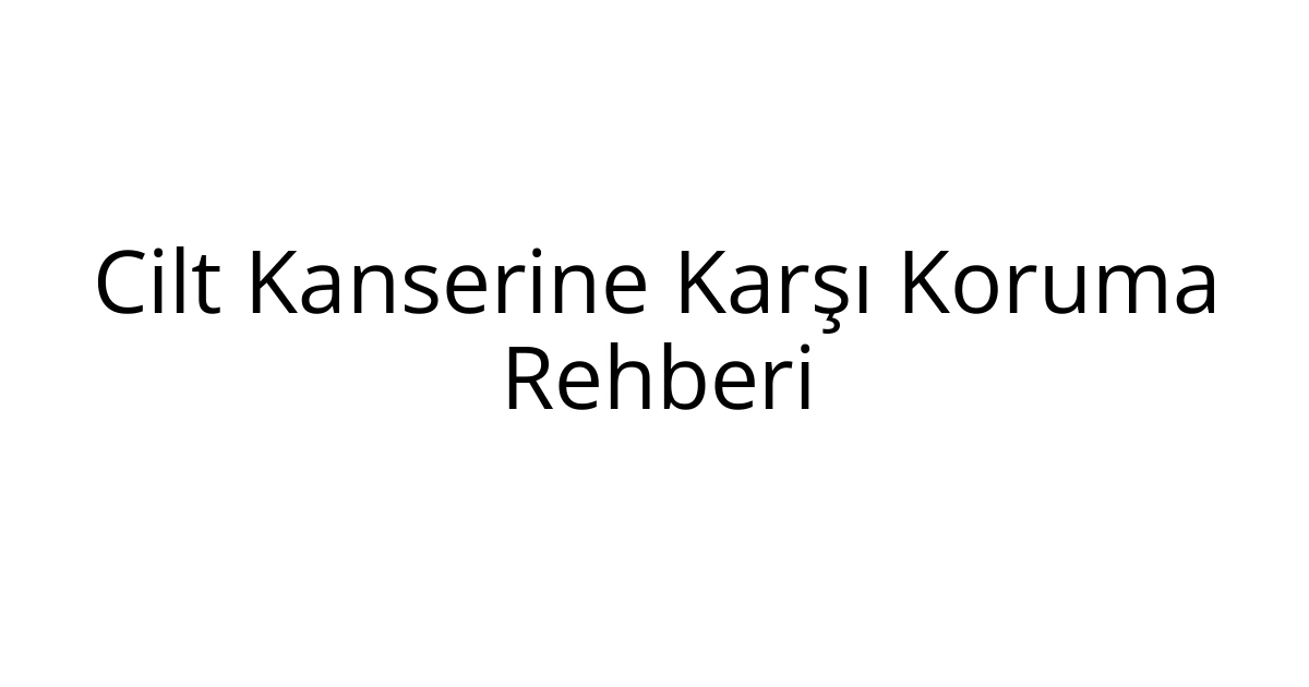 Cilt Kanserine Karşı Koruma Rehberi