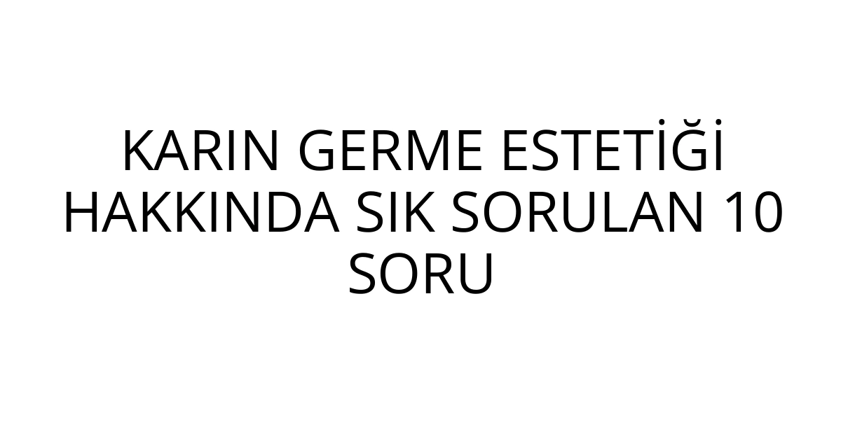 KARIN GERME ESTETİĞİ HAKKINDA SIK SORULAN 10 SORU