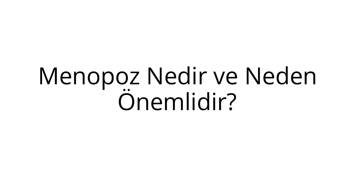 Menopoz Nedir ve Neden Önemlidir?