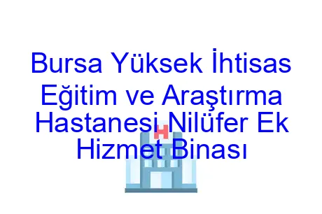 Bursa Yüksek İhtisas Eğitim ve Araştırma Hastanesi Nilüfer Ek Hizmet Binası